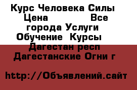 Курс Человека Силы › Цена ­ 15 000 - Все города Услуги » Обучение. Курсы   . Дагестан респ.,Дагестанские Огни г.